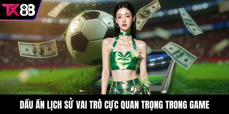 Dấu ấn lịch sử vai trò cực quan trọng trong game