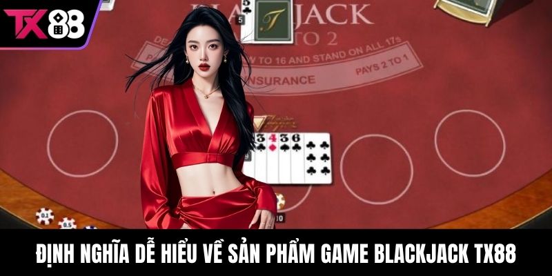 Định nghĩa dễ hiểu về sản phẩm game Blackjack TX88