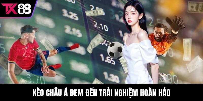 Kèo châu Á đem đến trải nghiệm hoàn hảo
