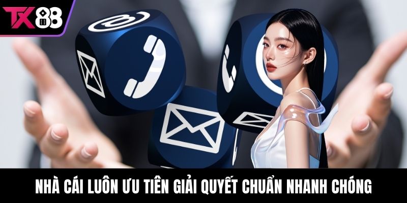 Nhà cái luôn ưu tiên giải quyết chuẩn nhanh chóng